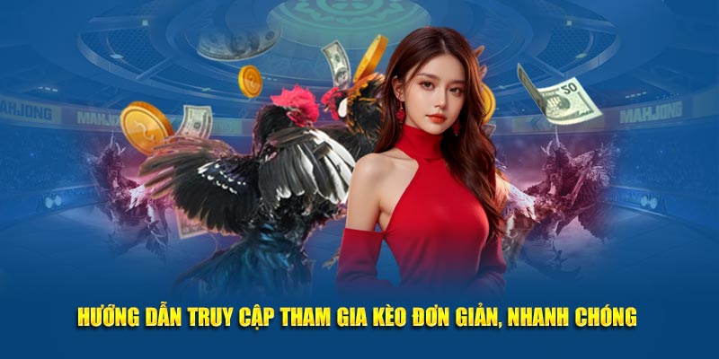 Hướng dẫn truy cập tham gia kèo đơn giản, nhanh chóng 
