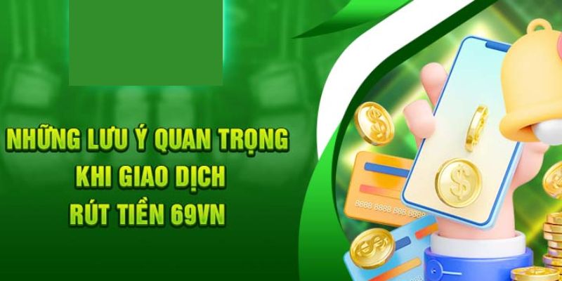 Những điểm mọi người cần chú ý khi rút tiền 69VN
