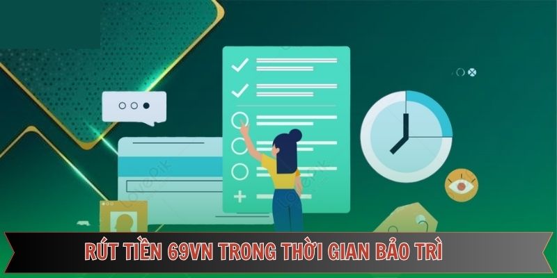 Lưu ý thời gian bảo trì khi tiến hành rút tiền 69VN